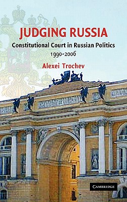 Judging Russia: The Role of the Constitutional Court in Russian Politics 1990-2006