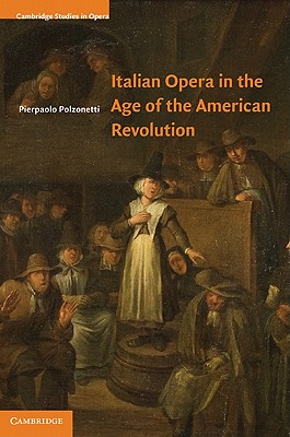 Italian Opera in the Age of the American Revolution (Cambridge Studies in Opera)