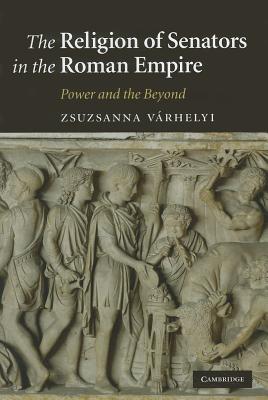 THE RELIGION OF SENATORS IN THE ROMAN EMPIRE Power and the Beyond