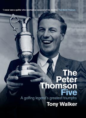 Peter Thomson Five, The: A Golfing Legend's Greatest Triumphs