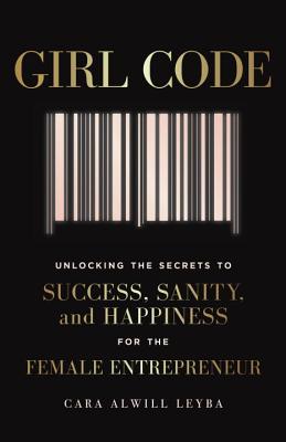 Girl Code: Unlocking the Secrets to Success, Sanity, and Happiness for the Female Entrepreneur