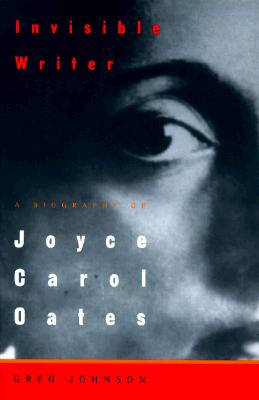 Invisible Writer: A Biography Of Joyce Carol Oates