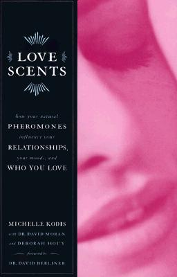 Love Scents: How Your Natural Pheromones Influence Your Relationships, Your Moods, and Who You Love