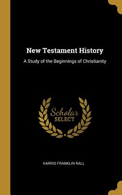 New Testament History: A Study of the Beginnings of Christianity