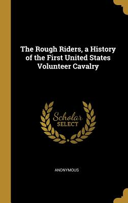 The Rough Riders, a History of the First United States Volunteer Cavalry