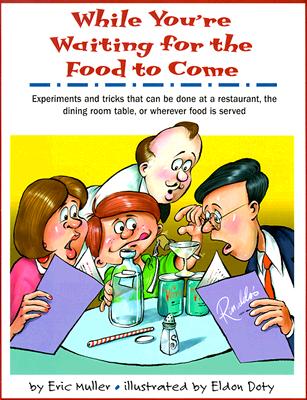 While You're Waiting for the Food to Come: A Tabletop Science Activity Book : Experiments and Tricks That Can Be Done at a Restaurant, the Dining Room Table, or Wherever Food Is Served