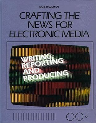 Crafting the News for Electronic Media: Writing, Reporting and Producing