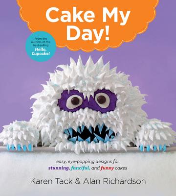 Cake My Day!: Easy, Eye-Popping Designs for Stunning, Fanciful, and Funny Cakes