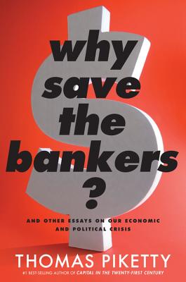 Why Save the Bankers: And Other Essays on Our Economic and Political Crisis