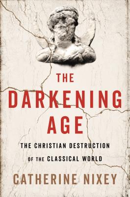 Darkening Age: The Christian Destruction of the Classical World
