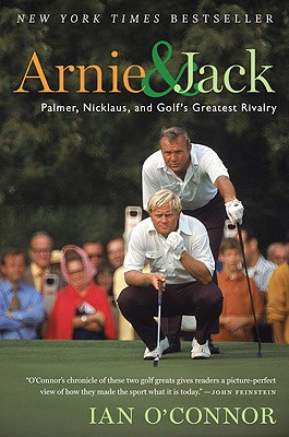 Arnie and Jack: Palmer, Nicklaus, and Golf's Greatest Rivalry
