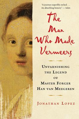 Man Who Made Vermeers: Unvarnishing the Legend of Master Forger Han van Meegeren