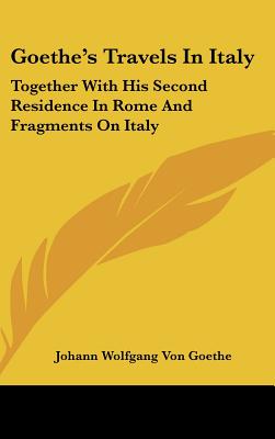 Goethe's Travels In Italy: Together With His Second Residence In Rome And Fragments On Italy