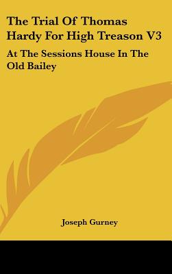 The Trial of Thomas Hardy for High Treason V3 : At the Sessions House in the Old Bailey