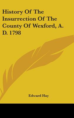 History Of The Insurrection Of The County Of Wexford, A. D. 1798