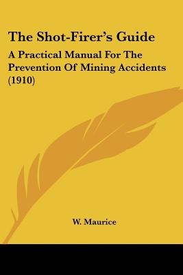 The Shot-Firer's Guide: A Practical Manual For The Prevention Of Mining Accidents (1910)