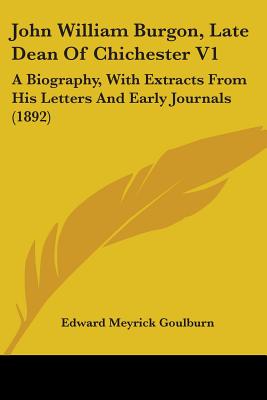 John William Burgon, Late Dean Of Chichester V1: A Biography, With Extracts From His Letters And Early Journals (1892)