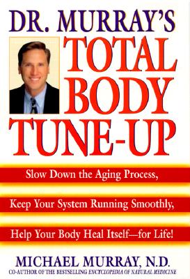 Dr. Murray's Total Body Tune-Up: Slow Down the Aging Process, Keep Your System Running Smoothly, Help Your Body Heal Itself--for Life!