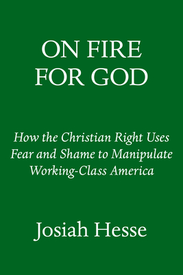 On Fire for God: Fear, Shame, Poverty, and the Making of the Christian Right - a Personal History