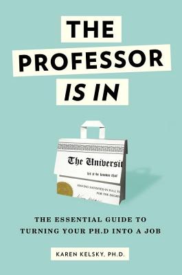 Professor Is in: The Essential Guide to Turning Your Ph.D. Into a Job