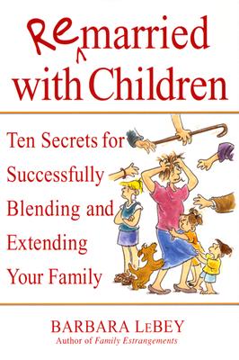 Remarried With Children Ten Secrets for Successfully Blending and Extending Your Family