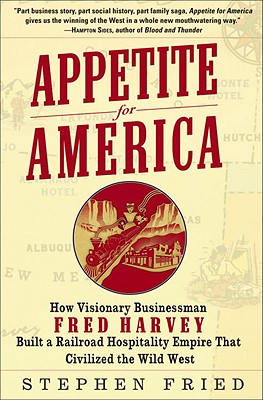 Appetite for America: How Visionary Businessman Fred Harvey Build a Railroad Hospitality Empire the Civilized the Wild West