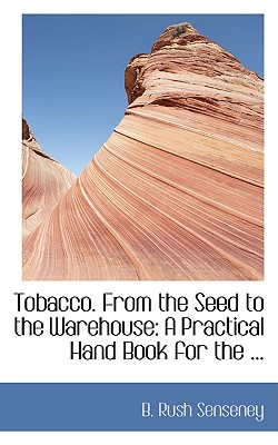 Tobacco. from the Seed to the Warehouse: A Practical Hand Book for the Tobacco Planter