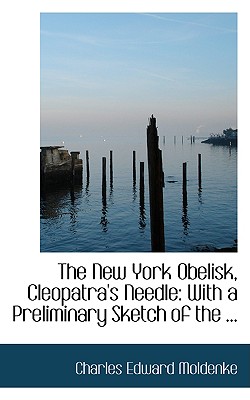 The New York Obelisk, Cleopatra's Needle: With a Preliminary Sketch of the History, Erection, Uses, and Signification of Obelisks
