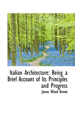 Italian Architecture: Being a Brief Account of Its Principles and Progress