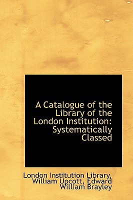 A Catalogue of the Library of the London Institution: Systematically Classed