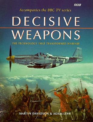 Decisive Weapons: Technology That Transformed Warfare Davidson, Martin P. and Levy, Adam B.