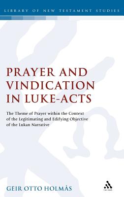 Prayer and Vindication in Luke - Acts: The Theme of Prayer within the Context of the Legitimating and Edifying Objective of the Lukan Narrative (The Library of New Testament Studies)