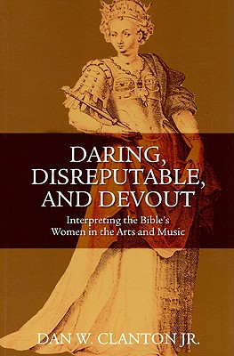 Daring, Disreputable and Devout: Interpreting the Bible's Women in the Arts and Music