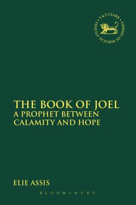 The Book of Joel: A Prophet between Calamity and Hope (The Library of Hebrew Bible/Old Testament Studies)