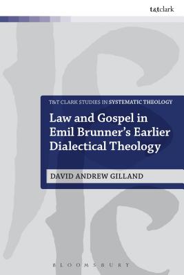 Law and Gospel in Emil Brunner's Earlier Dialectical Theology (T&T Clark Studies in Systematic Theology)