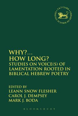 Why. How Long: Studies on Voice(s) of Lamentation Rooted in Biblical Hebrew Poetry (The Library of Hebrew Bible/Old Testament Studies, 552)