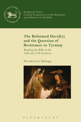The Reformed David(s) and the Question of Resistance to Tyranny: Reading the Bible in the 16th and 17th Centuries (Scriptural Traces) [Paperback] DeLapp, Nevada Levi; Mein, Andrew; Camp, Claudia V. and Collins, Matthew A.