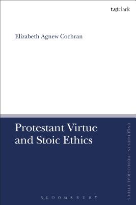 Protestant Virtue and Stoic Ethics (T&T Clark Enquiries in Theological Ethics) [Hardcover] Cochran, Elizabeth Agnew; Brock, Brian and Parsons, Susan F.