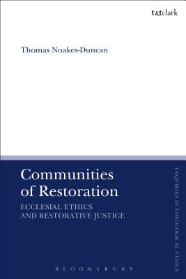 Communities of Restoration: Ecclesial Ethics and Restorative Justice (T&T Clark Enquiries in Theological Ethics) [Hardcover] Noakes-Duncan, Thomas; Brock, Brian and Parsons, Susan F.