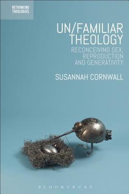 Un/familiar Theology: Reconceiving Sex, Reproduction and Generativity (Rethinking Theologies: Constructing Alternatives in History and Doctrine) [Hardcover] Cornwall, Susannah; Lee, Hyo Dong; Grau, Marion and Davidson, Steed Vernyl