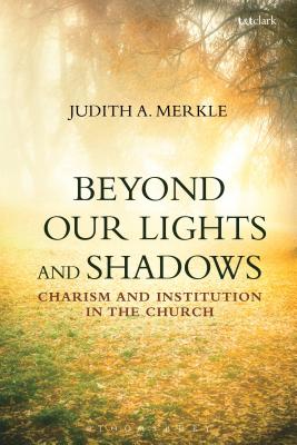 Beyond Our Lights and Shadows: Charism and Institution in the Church [Paperback] Merkle, Judith A.