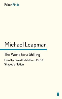 The World for a Shilling: How the Great Exhibition of 1851 Shaped a Nation
