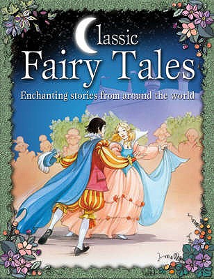 Classic Fairy Tales : Enchanting Stories from Around the World