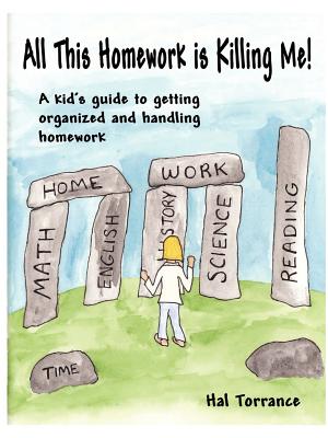 All This Homework is Killing Me! A kid's guide to getting organized and handling homework