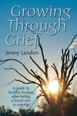 Growing Through Grief: A guide to healthy healing after losing a loved one to suicide