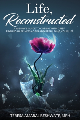 Life, Reconstructed - A Widow's Guide to Coping with Grief, Finding Happiness Again, and Rebuilding Your Life