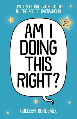 Am I Doing This Right: A Philosophical Guide to Life in the Age of Overwhelm