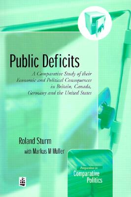 Public Deficits: A Comparative Study of their Economic and Political Consequences in Britain, Canada, Germany &the US (Perspectives In Comparative Politics)