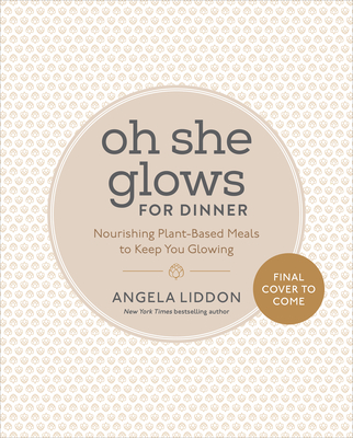 Oh She Glows for Dinner: Nourishing Plant-Based Meals to Keep You Glowing