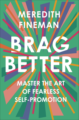 Image for Brag Better: Master the Art of Fearless Self-Promotion Brag Better: Master the Art of Fearless Self-Promotion